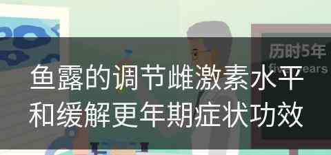 鱼露的调节雌激素水平和缓解更年期症状功效